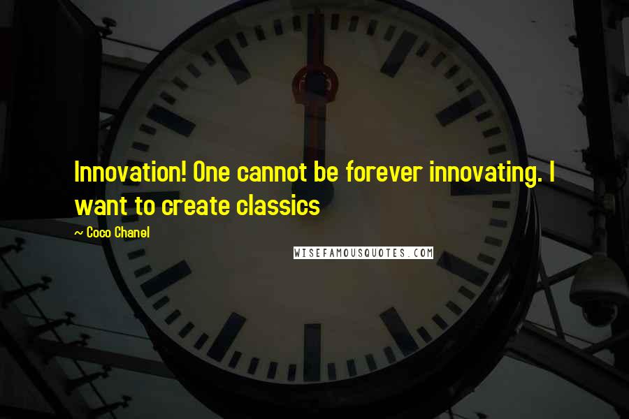 Coco Chanel Quotes: Innovation! One cannot be forever innovating. I want to create classics