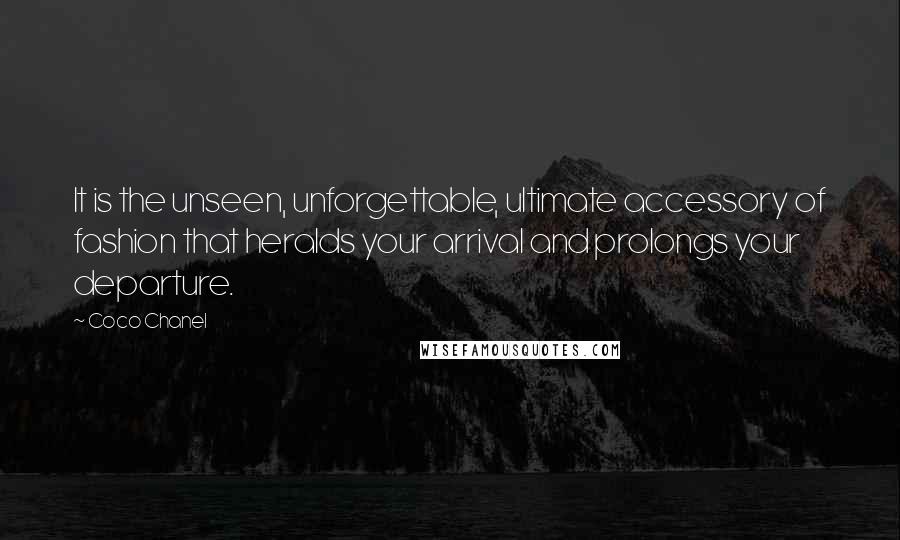 Coco Chanel Quotes: It is the unseen, unforgettable, ultimate accessory of fashion that heralds your arrival and prolongs your departure.