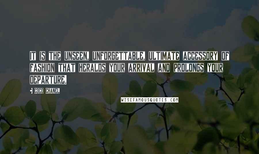 Coco Chanel Quotes: It is the unseen, unforgettable, ultimate accessory of fashion that heralds your arrival and prolongs your departure.