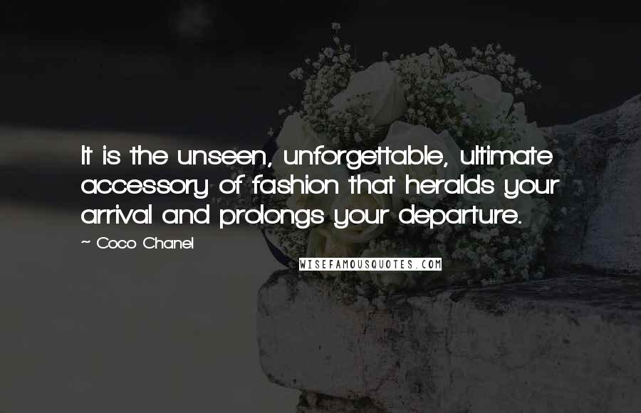 Coco Chanel Quotes: It is the unseen, unforgettable, ultimate accessory of fashion that heralds your arrival and prolongs your departure.