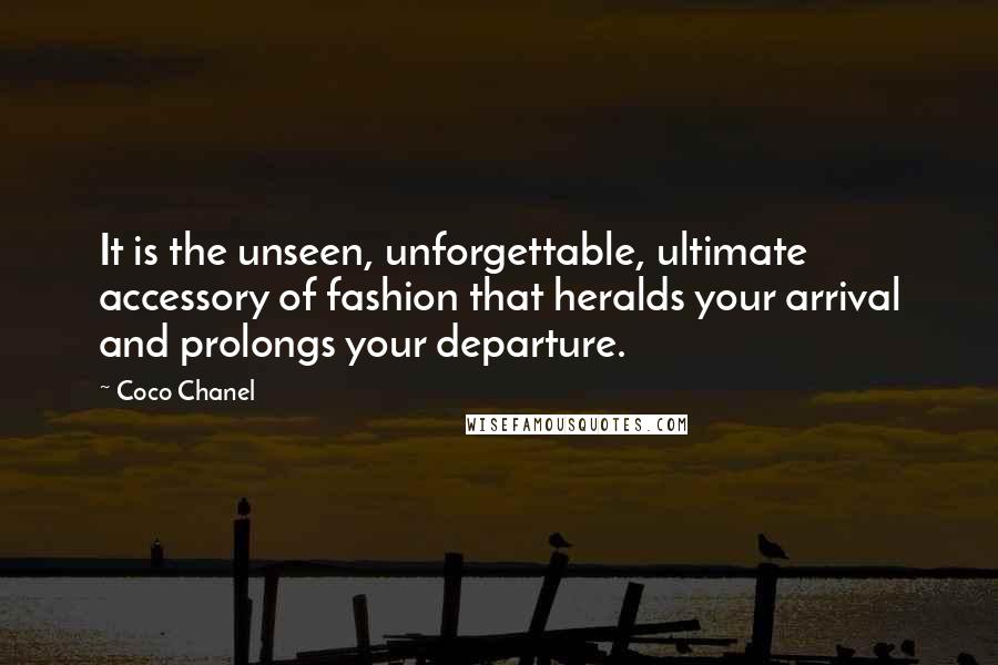 Coco Chanel Quotes: It is the unseen, unforgettable, ultimate accessory of fashion that heralds your arrival and prolongs your departure.