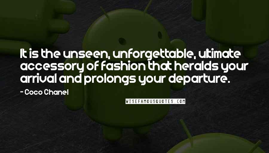 Coco Chanel Quotes: It is the unseen, unforgettable, ultimate accessory of fashion that heralds your arrival and prolongs your departure.