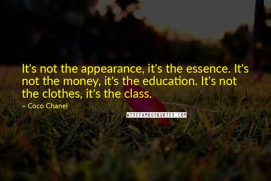 Coco Chanel Quotes: It's not the appearance, it's the essence. It's not the money, it's the education. It's not the clothes, it's the class.