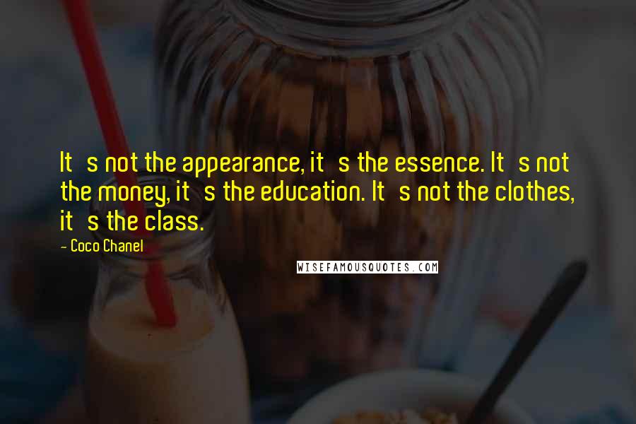 Coco Chanel Quotes: It's not the appearance, it's the essence. It's not the money, it's the education. It's not the clothes, it's the class.