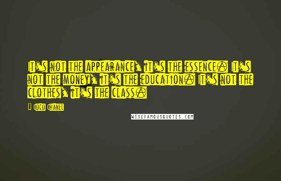 Coco Chanel Quotes: It's not the appearance, it's the essence. It's not the money, it's the education. It's not the clothes, it's the class.