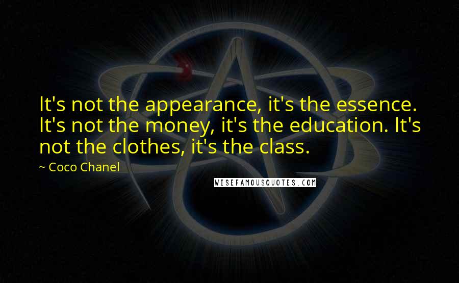 Coco Chanel Quotes: It's not the appearance, it's the essence. It's not the money, it's the education. It's not the clothes, it's the class.