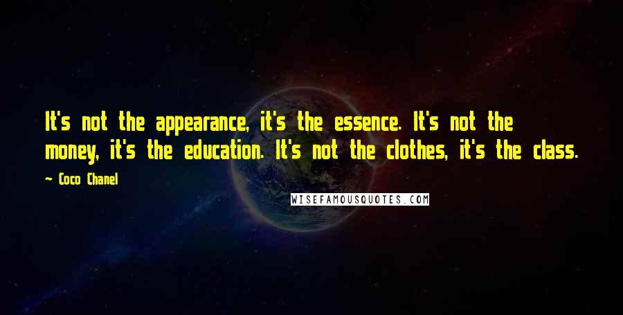 Coco Chanel Quotes: It's not the appearance, it's the essence. It's not the money, it's the education. It's not the clothes, it's the class.