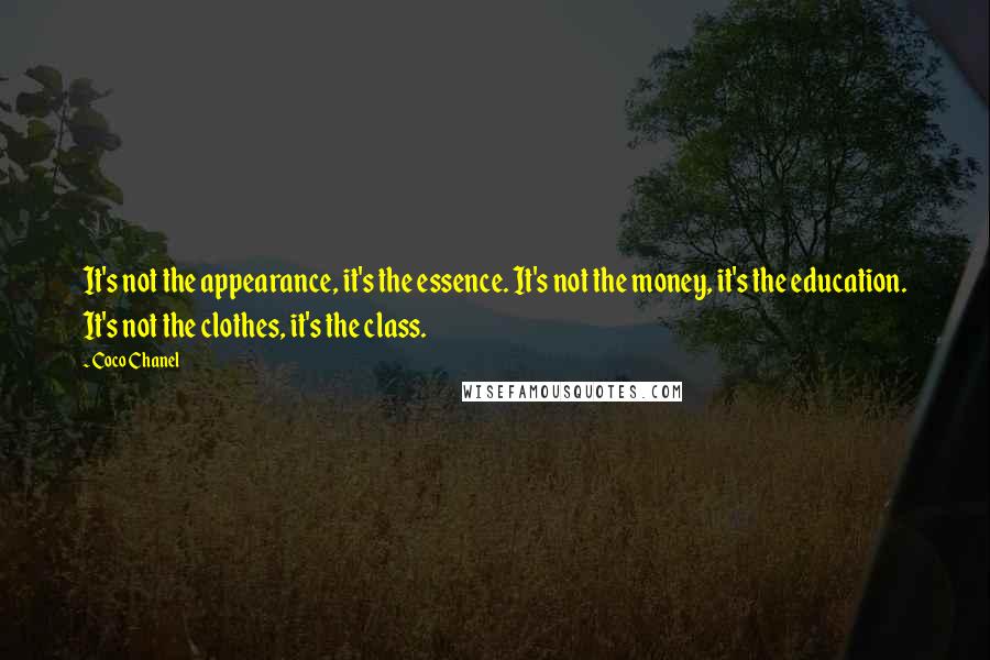 Coco Chanel Quotes: It's not the appearance, it's the essence. It's not the money, it's the education. It's not the clothes, it's the class.