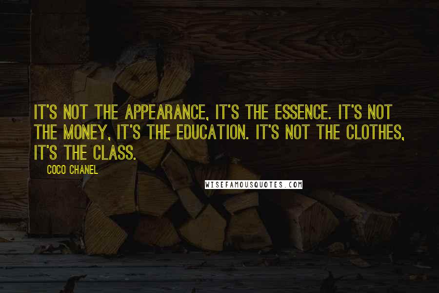 Coco Chanel Quotes: It's not the appearance, it's the essence. It's not the money, it's the education. It's not the clothes, it's the class.