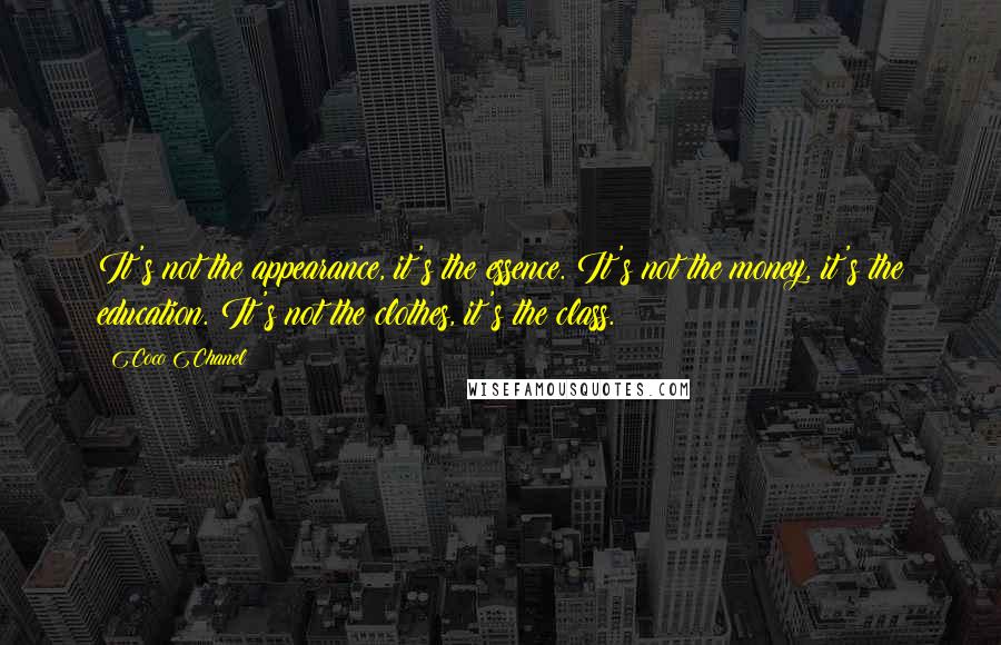 Coco Chanel Quotes: It's not the appearance, it's the essence. It's not the money, it's the education. It's not the clothes, it's the class.