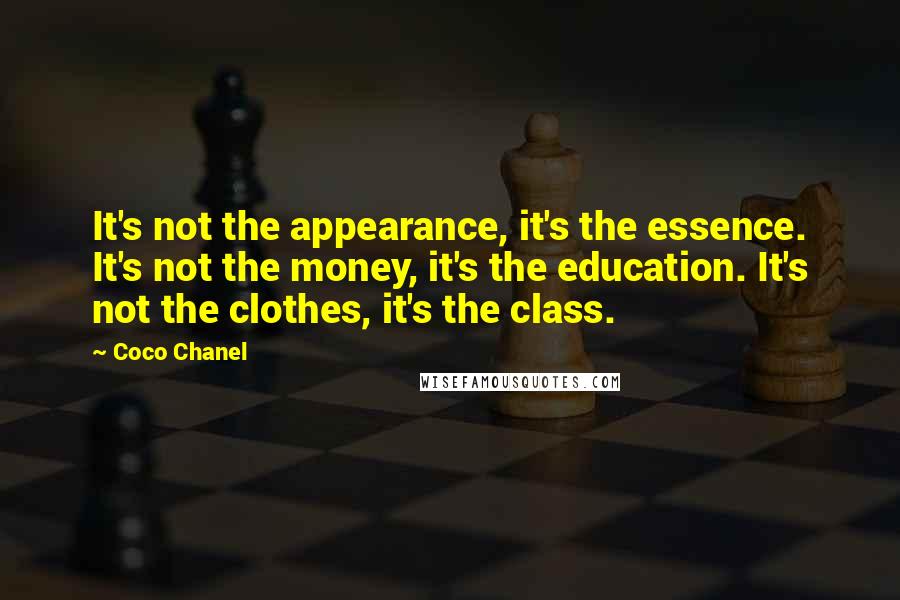 Coco Chanel Quotes: It's not the appearance, it's the essence. It's not the money, it's the education. It's not the clothes, it's the class.