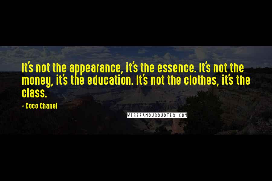 Coco Chanel Quotes: It's not the appearance, it's the essence. It's not the money, it's the education. It's not the clothes, it's the class.