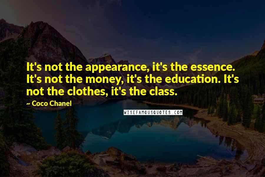 Coco Chanel Quotes: It's not the appearance, it's the essence. It's not the money, it's the education. It's not the clothes, it's the class.