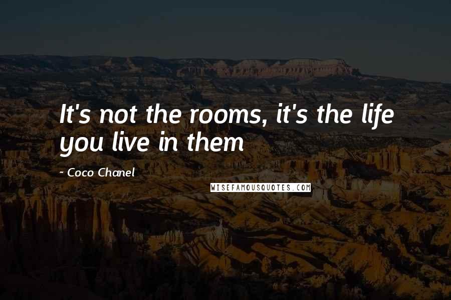 Coco Chanel Quotes: It's not the rooms, it's the life you live in them