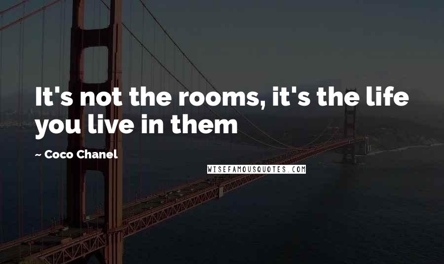 Coco Chanel Quotes: It's not the rooms, it's the life you live in them