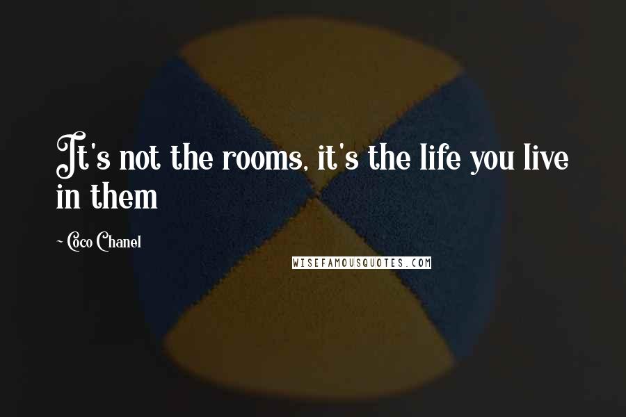 Coco Chanel Quotes: It's not the rooms, it's the life you live in them