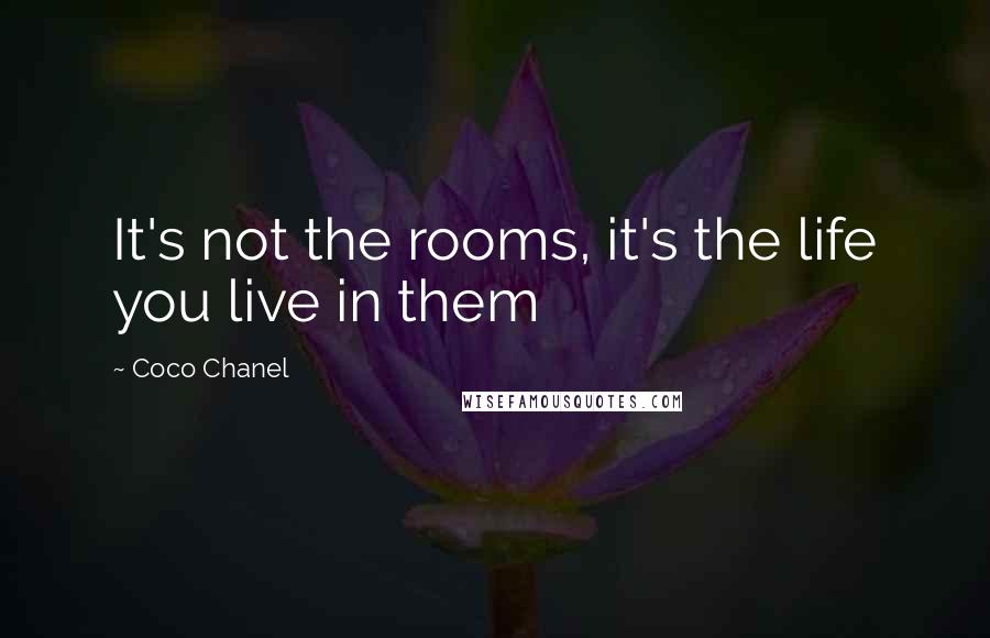 Coco Chanel Quotes: It's not the rooms, it's the life you live in them