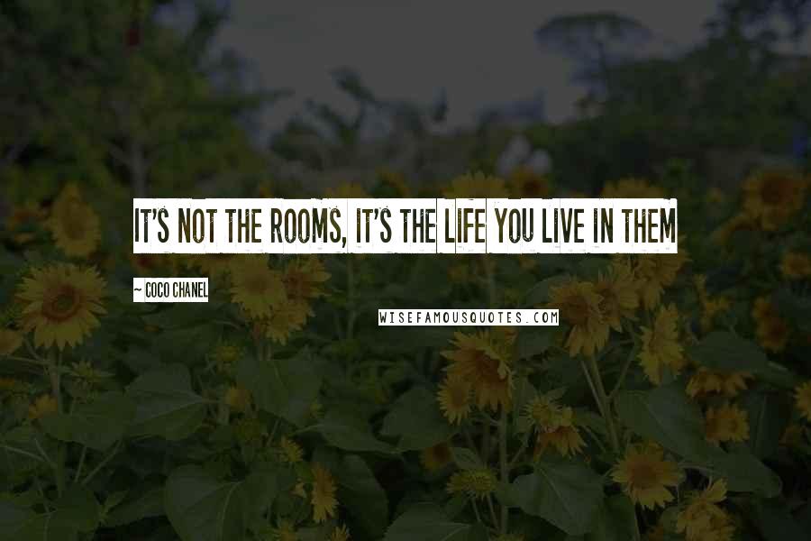 Coco Chanel Quotes: It's not the rooms, it's the life you live in them