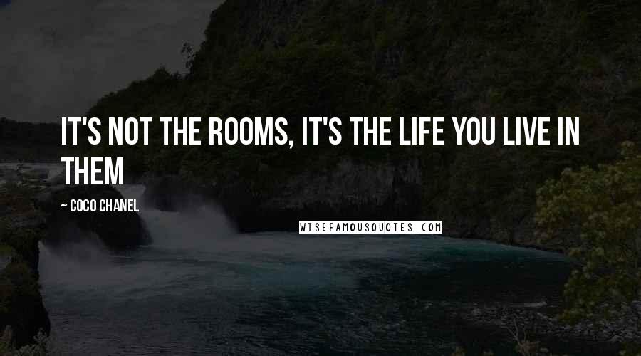 Coco Chanel Quotes: It's not the rooms, it's the life you live in them