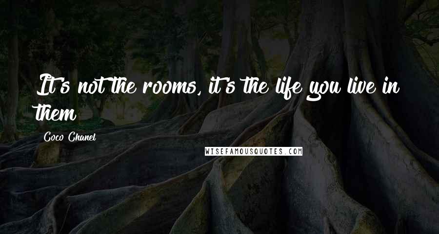 Coco Chanel Quotes: It's not the rooms, it's the life you live in them