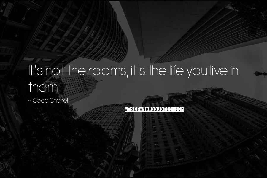 Coco Chanel Quotes: It's not the rooms, it's the life you live in them