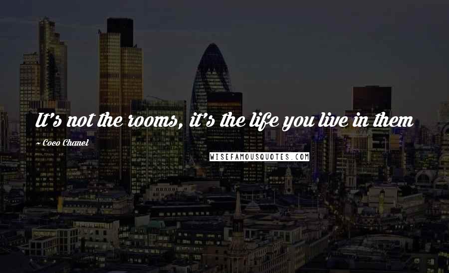 Coco Chanel Quotes: It's not the rooms, it's the life you live in them