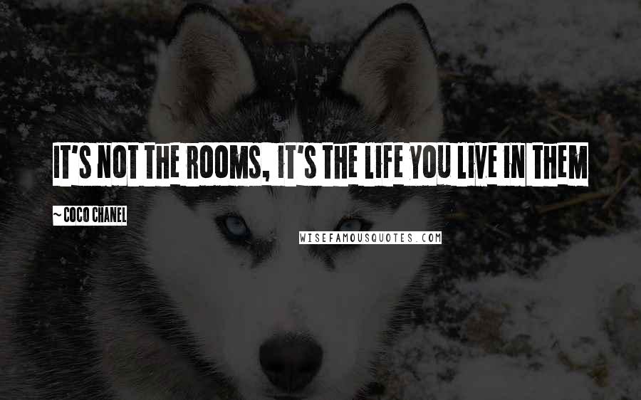 Coco Chanel Quotes: It's not the rooms, it's the life you live in them