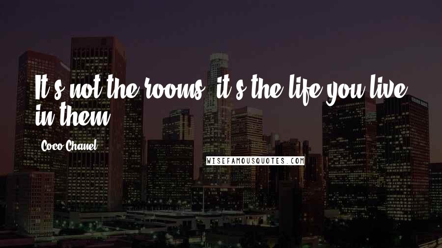 Coco Chanel Quotes: It's not the rooms, it's the life you live in them