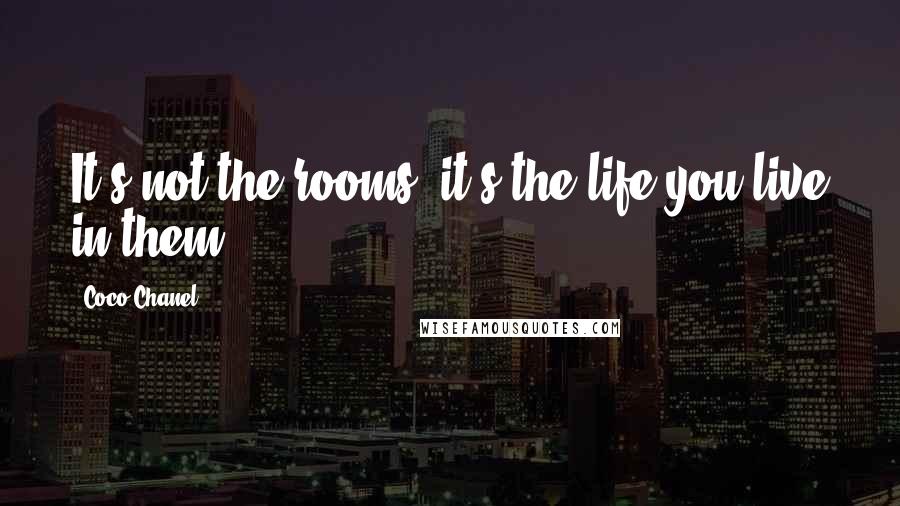 Coco Chanel Quotes: It's not the rooms, it's the life you live in them