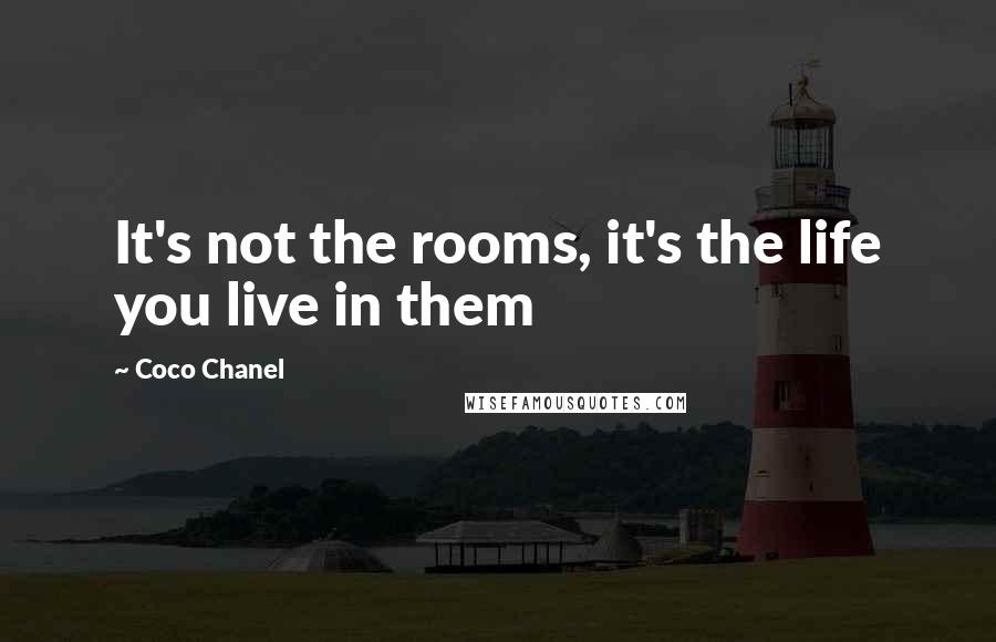 Coco Chanel Quotes: It's not the rooms, it's the life you live in them