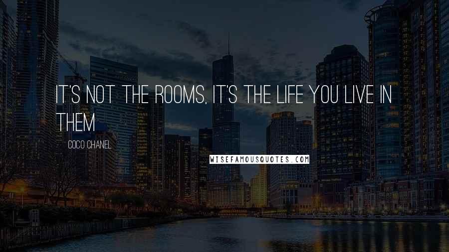 Coco Chanel Quotes: It's not the rooms, it's the life you live in them