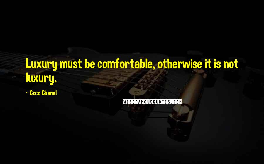 Coco Chanel Quotes: Luxury must be comfortable, otherwise it is not luxury.