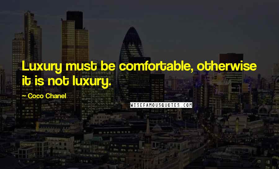 Coco Chanel Quotes: Luxury must be comfortable, otherwise it is not luxury.