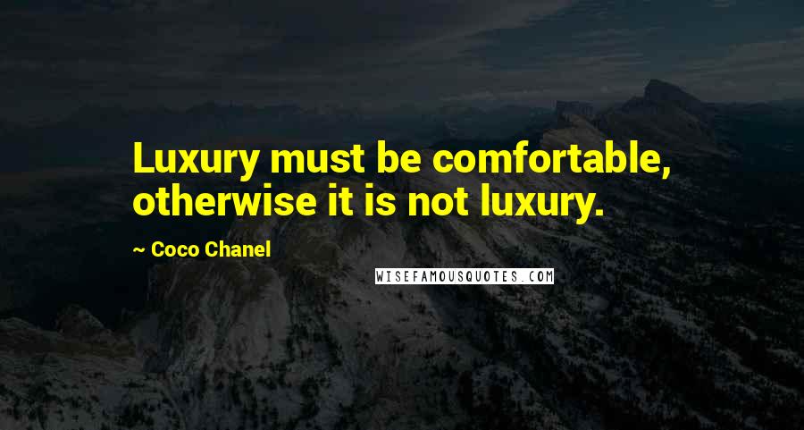 Coco Chanel Quotes: Luxury must be comfortable, otherwise it is not luxury.