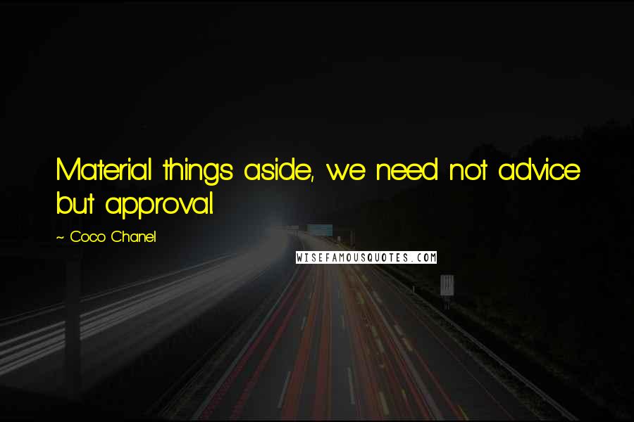 Coco Chanel Quotes: Material things aside, we need not advice but approval.