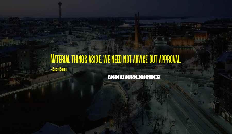 Coco Chanel Quotes: Material things aside, we need not advice but approval.