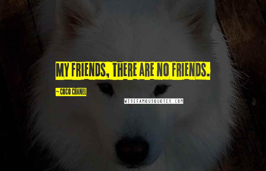 Coco Chanel Quotes: My friends, there are no friends.