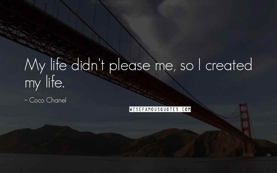 Coco Chanel Quotes: My life didn't please me, so I created my life.