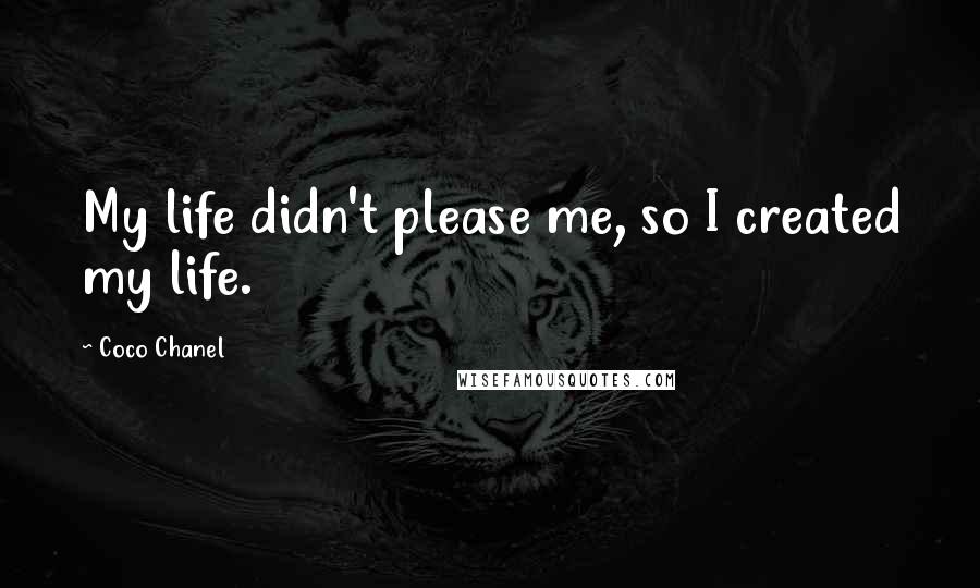 Coco Chanel Quotes: My life didn't please me, so I created my life.