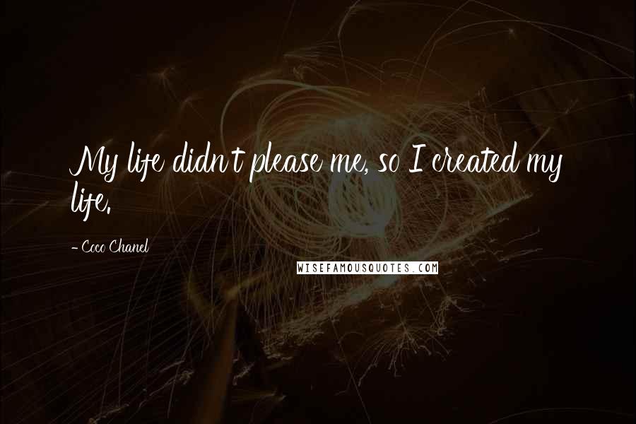 Coco Chanel Quotes: My life didn't please me, so I created my life.
