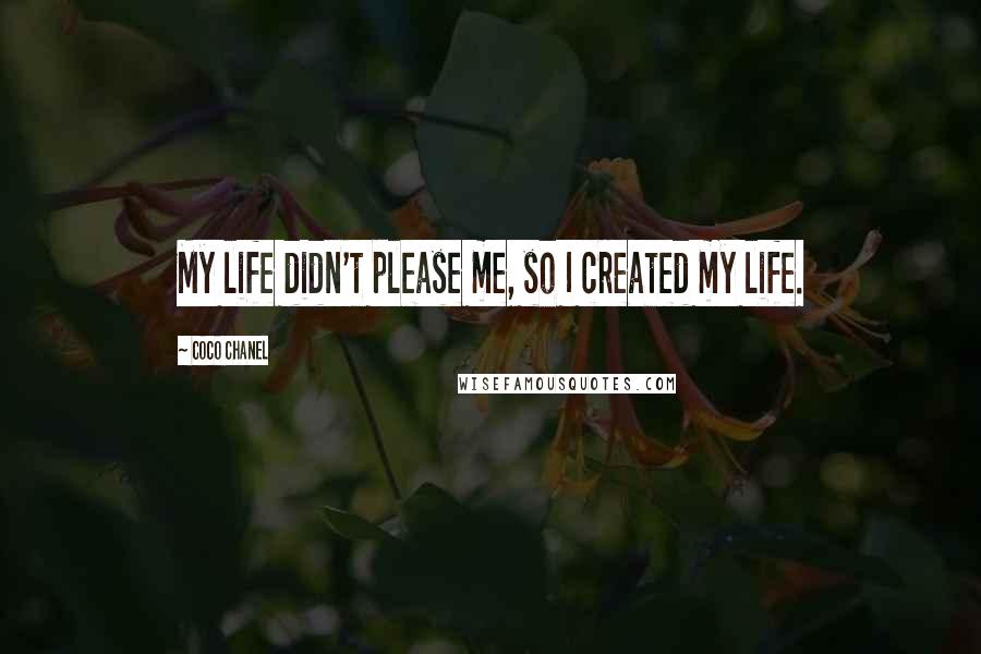 Coco Chanel Quotes: My life didn't please me, so I created my life.