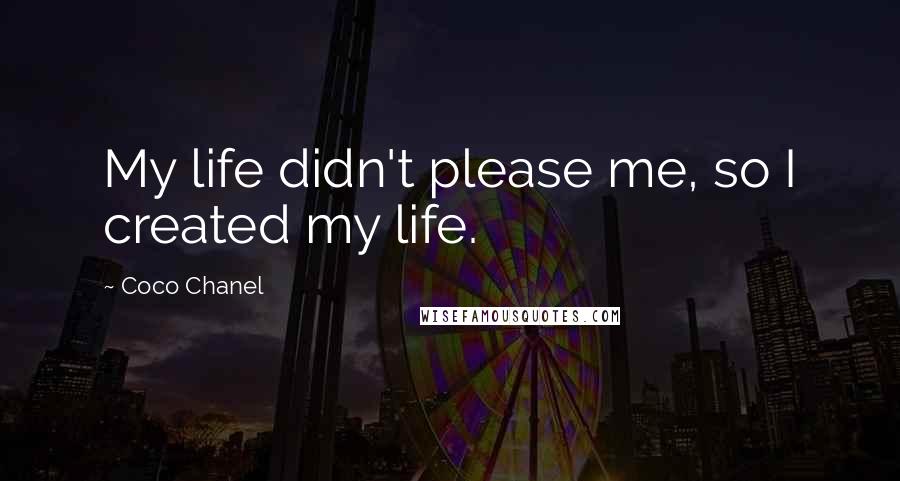 Coco Chanel Quotes: My life didn't please me, so I created my life.