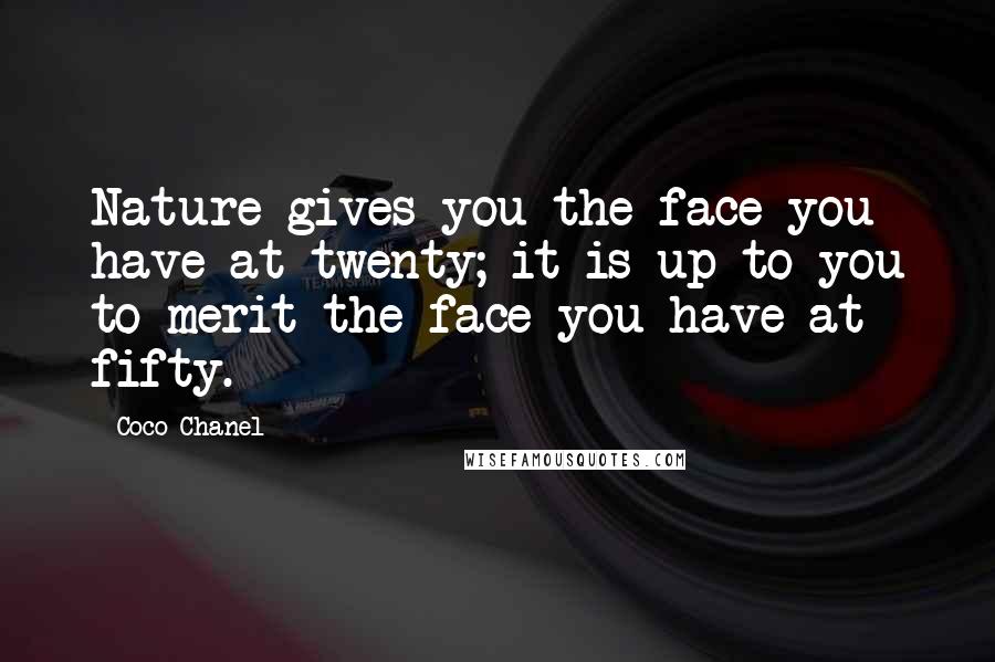 Coco Chanel Quotes: Nature gives you the face you have at twenty; it is up to you to merit the face you have at fifty.