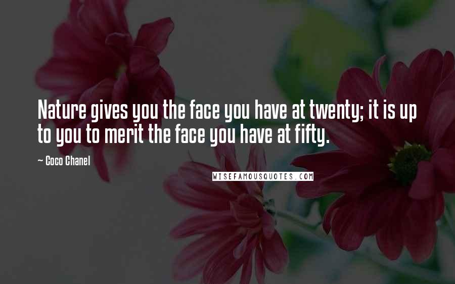 Coco Chanel Quotes: Nature gives you the face you have at twenty; it is up to you to merit the face you have at fifty.