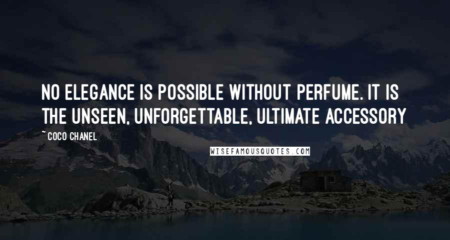 Coco Chanel Quotes: No elegance is possible without perfume. It is the unseen, unforgettable, ultimate accessory