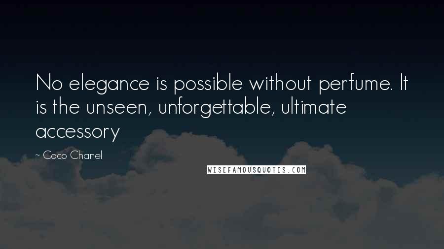 Coco Chanel Quotes: No elegance is possible without perfume. It is the unseen, unforgettable, ultimate accessory