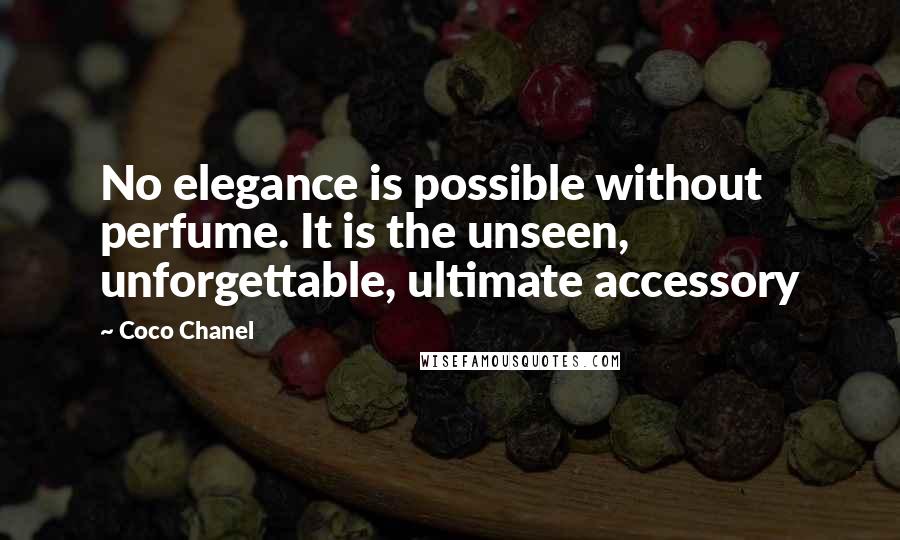 Coco Chanel Quotes: No elegance is possible without perfume. It is the unseen, unforgettable, ultimate accessory