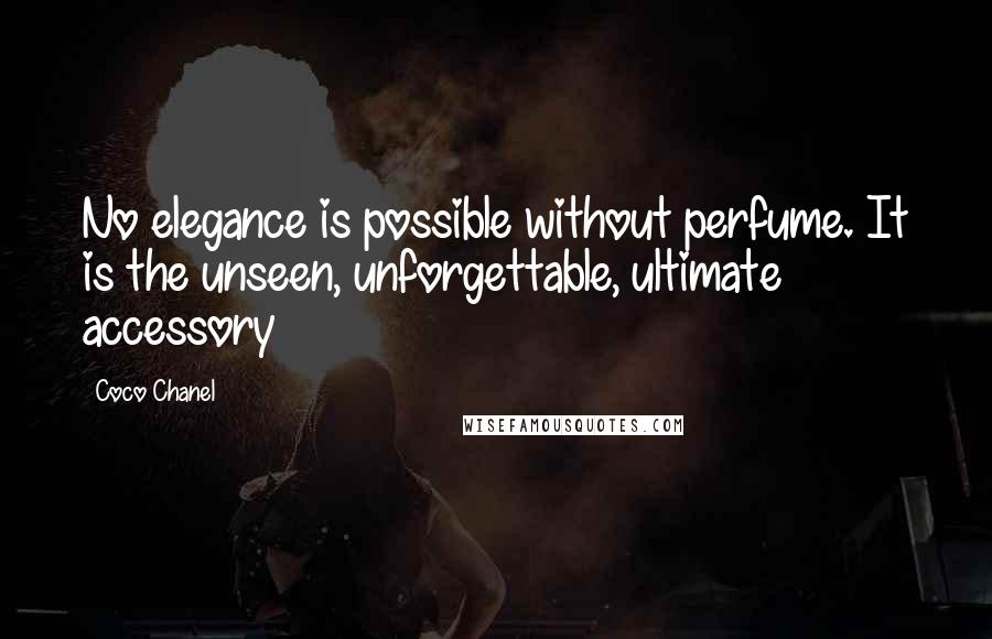 Coco Chanel Quotes: No elegance is possible without perfume. It is the unseen, unforgettable, ultimate accessory