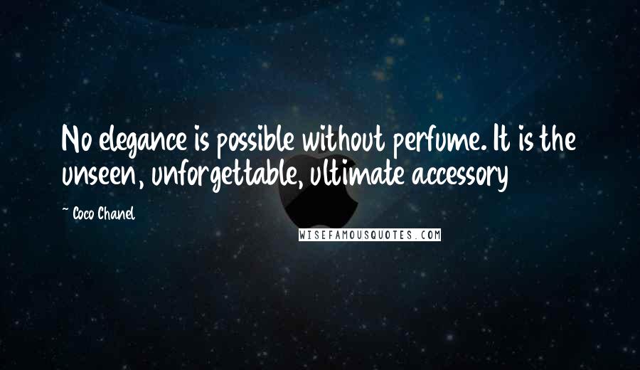 Coco Chanel Quotes: No elegance is possible without perfume. It is the unseen, unforgettable, ultimate accessory