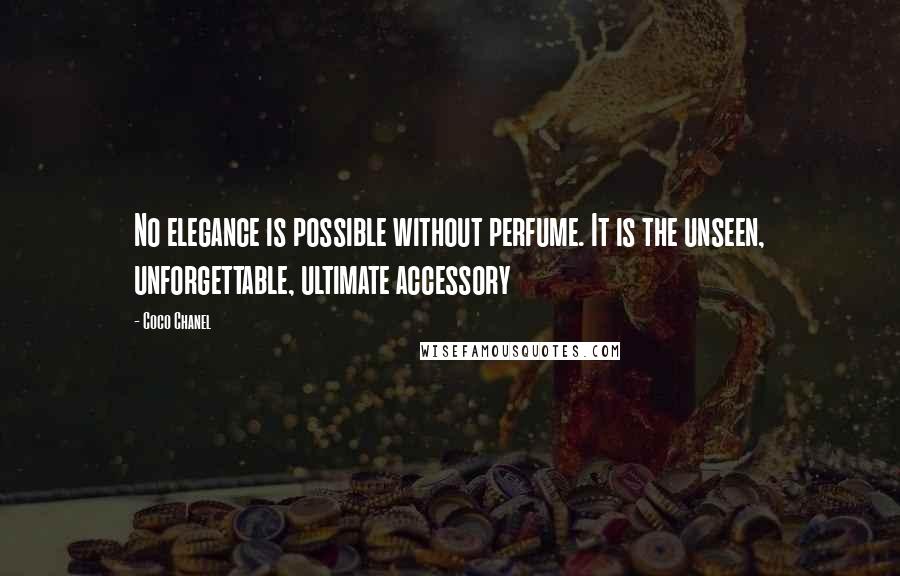 Coco Chanel Quotes: No elegance is possible without perfume. It is the unseen, unforgettable, ultimate accessory